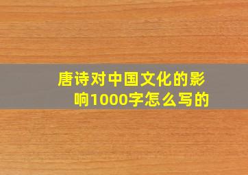 唐诗对中国文化的影响1000字怎么写的