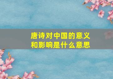 唐诗对中国的意义和影响是什么意思