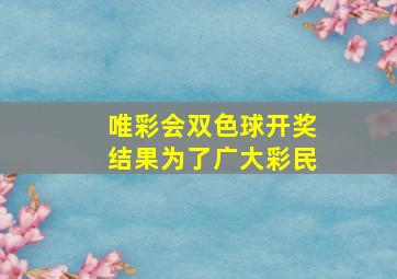 唯彩会双色球开奖结果为了广大彩民