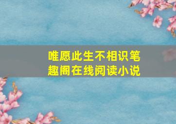 唯愿此生不相识笔趣阁在线阅读小说