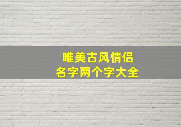 唯美古风情侣名字两个字大全