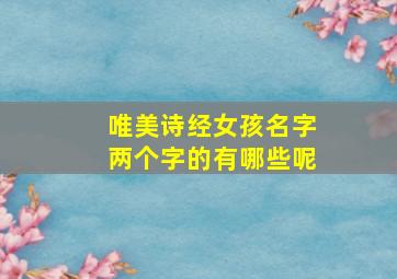 唯美诗经女孩名字两个字的有哪些呢