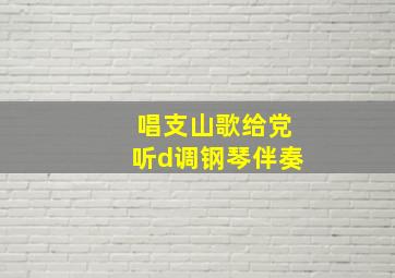 唱支山歌给党听d调钢琴伴奏