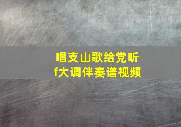 唱支山歌给党听f大调伴奏谱视频