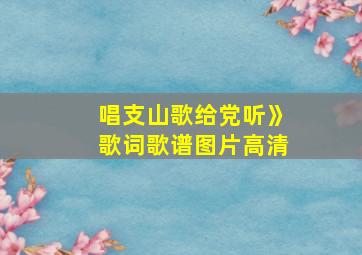 唱支山歌给党听》歌词歌谱图片高清