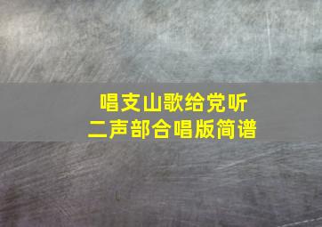 唱支山歌给党听二声部合唱版简谱