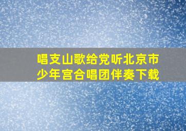 唱支山歌给党听北京市少年宫合唱团伴奏下载