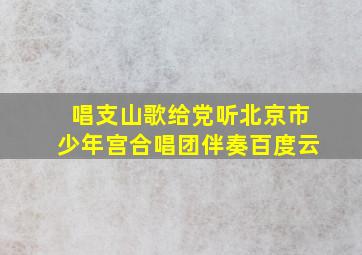 唱支山歌给党听北京市少年宫合唱团伴奏百度云