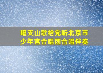 唱支山歌给党听北京市少年宫合唱团合唱伴奏