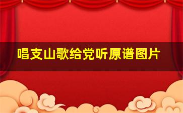 唱支山歌给党听原谱图片