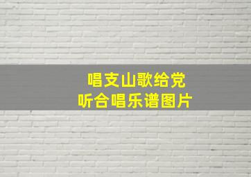 唱支山歌给党听合唱乐谱图片