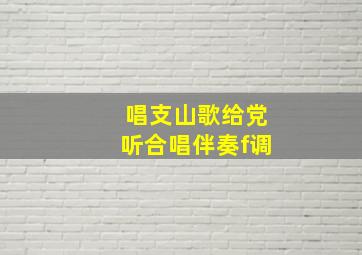 唱支山歌给党听合唱伴奏f调