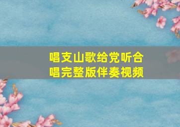 唱支山歌给党听合唱完整版伴奏视频