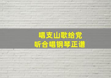 唱支山歌给党听合唱钢琴正谱