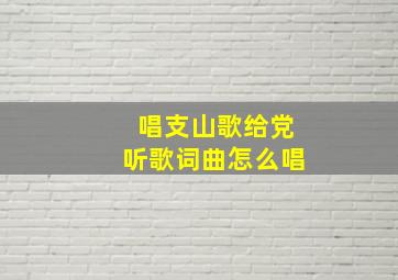 唱支山歌给党听歌词曲怎么唱