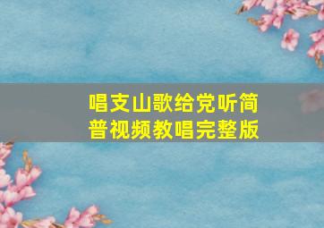 唱支山歌给党听简普视频教唱完整版