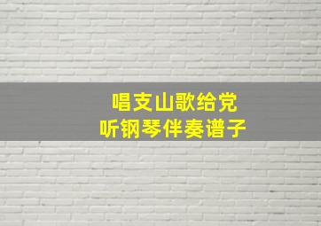 唱支山歌给党听钢琴伴奏谱子