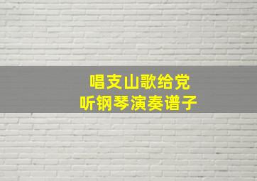 唱支山歌给党听钢琴演奏谱子