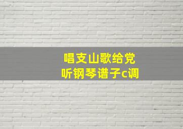 唱支山歌给党听钢琴谱子c调