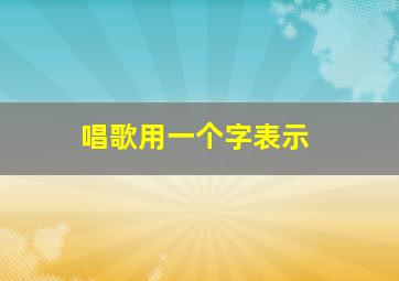 唱歌用一个字表示