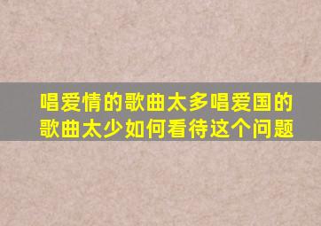 唱爱情的歌曲太多唱爱国的歌曲太少如何看待这个问题