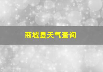 商城县天气查询