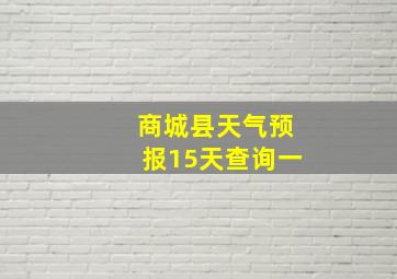 商城县天气预报15天查询一