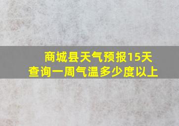 商城县天气预报15天查询一周气温多少度以上