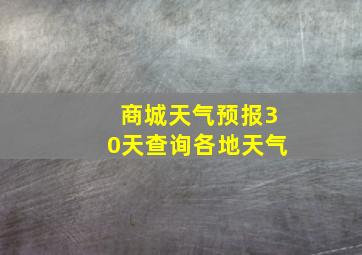 商城天气预报30天查询各地天气