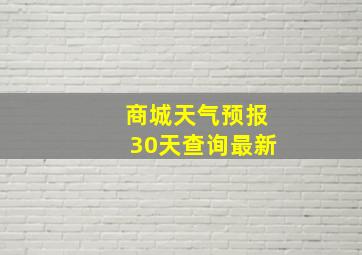 商城天气预报30天查询最新