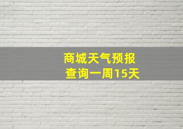 商城天气预报查询一周15天