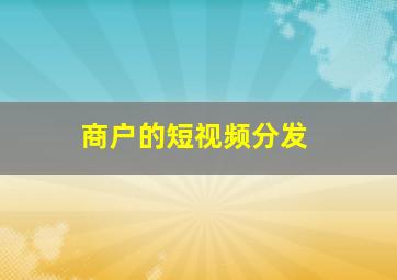 商户的短视频分发