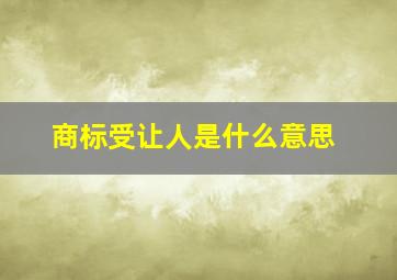 商标受让人是什么意思