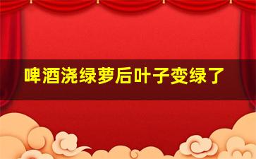 啤酒浇绿萝后叶子变绿了