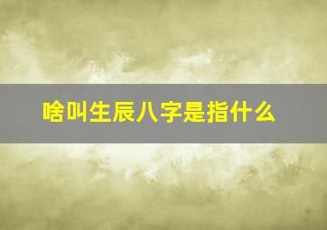 啥叫生辰八字是指什么