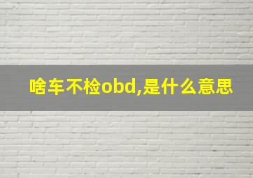 啥车不检obd,是什么意思