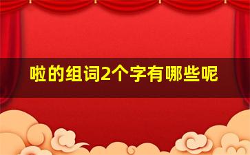 啦的组词2个字有哪些呢