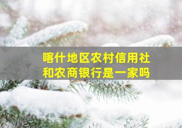 喀什地区农村信用社和农商银行是一家吗