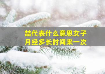 喆代表什么意思女子月经多长时间来一次