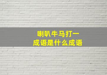 喇叭牛马打一成语是什么成语