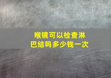 喉镜可以检查淋巴结吗多少钱一次