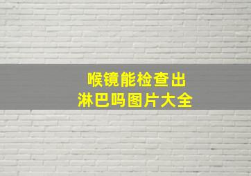 喉镜能检查出淋巴吗图片大全