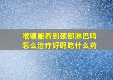 喉镜能看到颈部淋巴吗怎么治疗好呢吃什么药