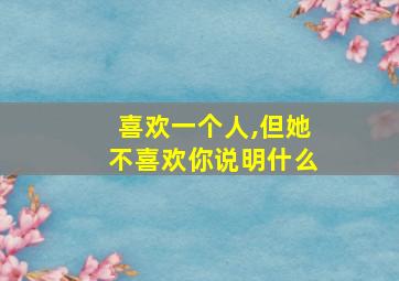 喜欢一个人,但她不喜欢你说明什么