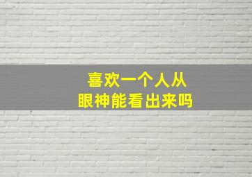 喜欢一个人从眼神能看出来吗