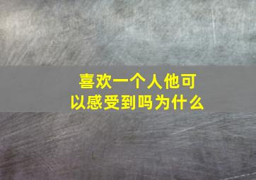 喜欢一个人他可以感受到吗为什么