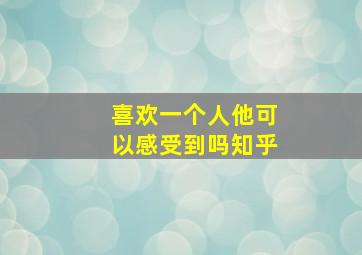 喜欢一个人他可以感受到吗知乎