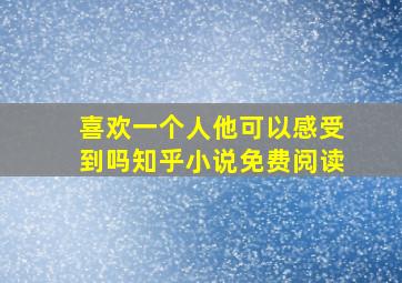 喜欢一个人他可以感受到吗知乎小说免费阅读