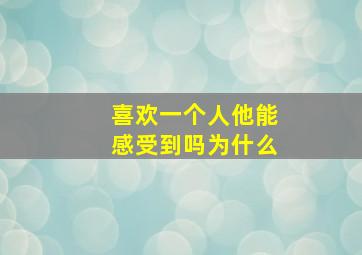 喜欢一个人他能感受到吗为什么