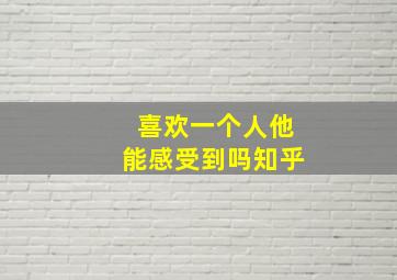 喜欢一个人他能感受到吗知乎